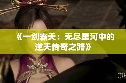 《一剑霸天：无尽星河中的逆天传奇之路》