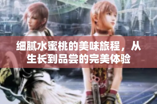 细腻水蜜桃的美味旅程，从生长到品尝的完美体验