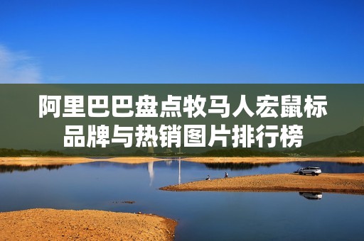 阿里巴巴盘点牧马人宏鼠标品牌与热销图片排行榜