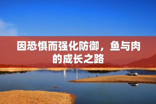 因恐惧而强化防御，鱼与肉的成长之路