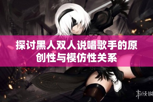探讨黑人双人说唱歌手的原创性与模仿性关系
