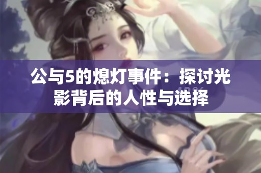 公与5的熄灯事件：探讨光影背后的人性与选择
