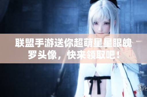 联盟手游送你超萌星星眼魄罗头像，快来领取吧！