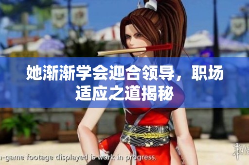 她渐渐学会迎合领导，职场适应之道揭秘