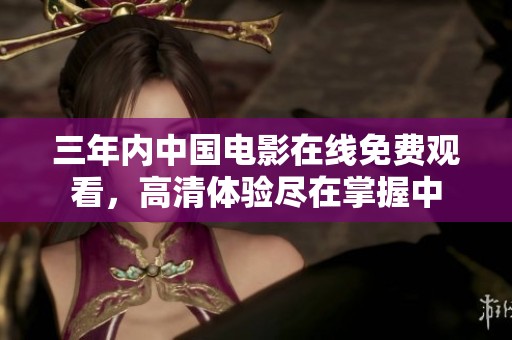 三年内中国电影在线免费观看，高清体验尽在掌握中