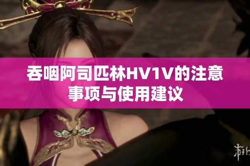 吞咽阿司匹林HV1V的注意事项与使用建议