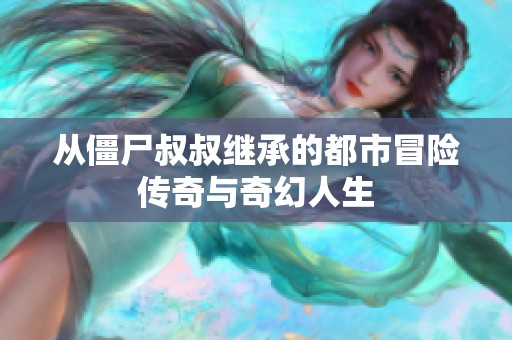 从僵尸叔叔继承的都市冒险传奇与奇幻人生