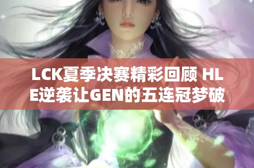 LCK夏季决赛精彩回顾 HLE逆袭让GEN的五连冠梦破灭