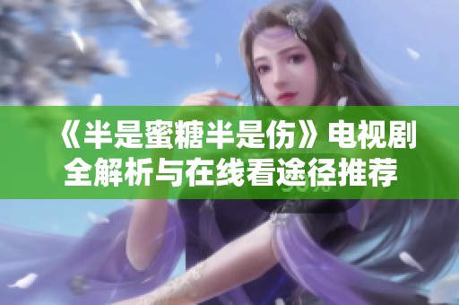 《半是蜜糖半是伤》电视剧全解析与在线看途径推荐