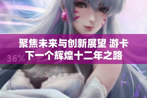 聚焦未来与创新展望 游卡下一个辉煌十二年之路