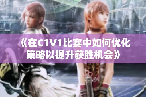 《在C1V1比赛中如何优化策略以提升获胜机会》