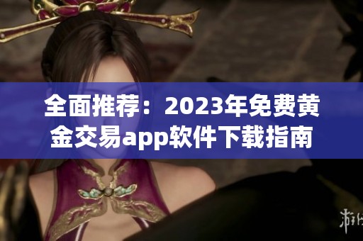 全面推荐：2023年免费黄金交易app软件下载指南