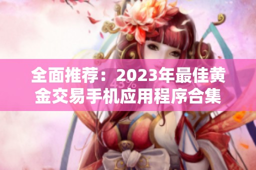 全面推荐：2023年最佳黄金交易手机应用程序合集