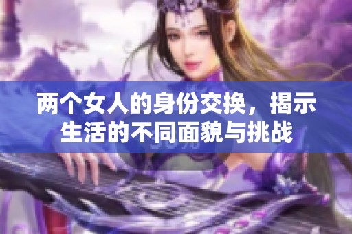 两个女人的身份交换，揭示生活的不同面貌与挑战