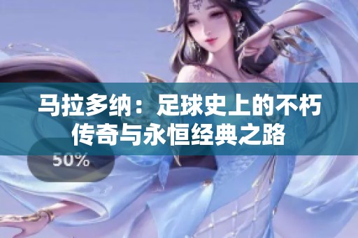 马拉多纳：足球史上的不朽传奇与永恒经典之路