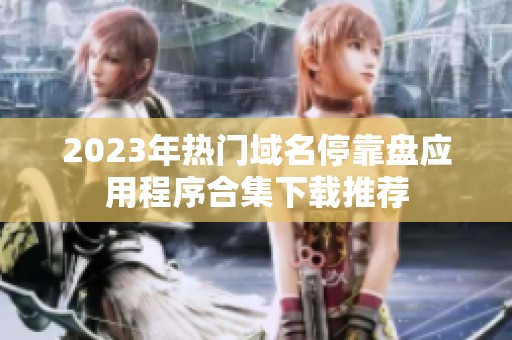 2023年热门域名停靠盘应用程序合集下载推荐