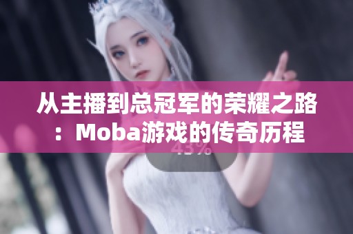 从主播到总冠军的荣耀之路：Moba游戏的传奇历程