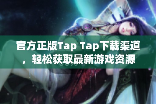 官方正版Tap Tap下载渠道，轻松获取最新游戏资源