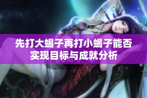 先打大蝎子再打小蝎子能否实现目标与成就分析