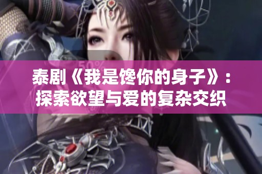 泰剧《我是馋你的身子》：探索欲望与爱的复杂交织