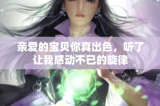 亲爱的宝贝你真出色，听了让我感动不已的旋律