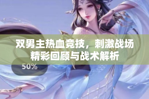 双男主热血竞技，刺激战场精彩回顾与战术解析