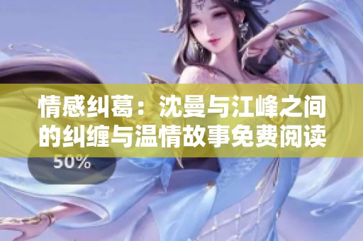 情感纠葛：沈曼与江峰之间的纠缠与温情故事免费阅读