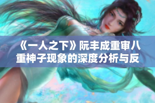 《一人之下》阮丰成重审八重神子现象的深度分析与反思