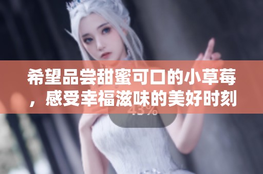 希望品尝甜蜜可口的小草莓，感受幸福滋味的美好时刻