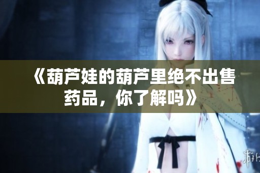 《葫芦娃的葫芦里绝不出售药品，你了解吗》