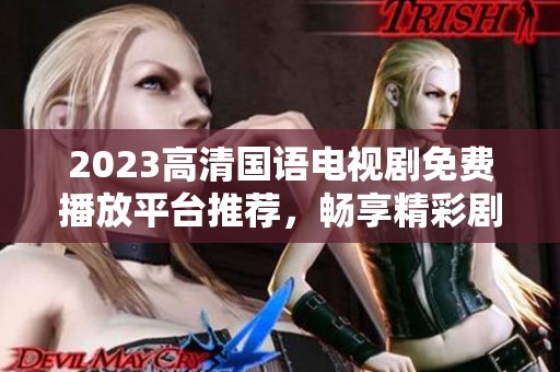 2023高清国语电视剧免费播放平台推荐，畅享精彩剧集不停看