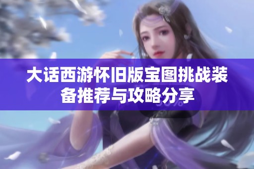 大话西游怀旧版宝图挑战装备推荐与攻略分享
