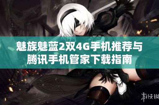 魅族魅蓝2双4G手机推荐与腾讯手机管家下载指南