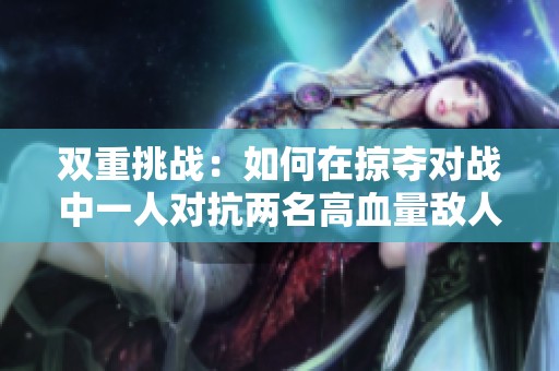 双重挑战：如何在掠夺对战中一人对抗两名高血量敌人