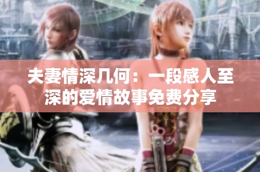 夫妻情深几何：一段感人至深的爱情故事免费分享
