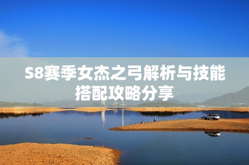 S8赛季女杰之弓解析与技能搭配攻略分享