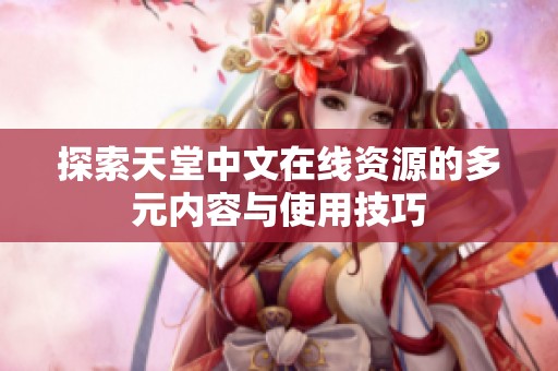 探索天堂中文在线资源的多元内容与使用技巧