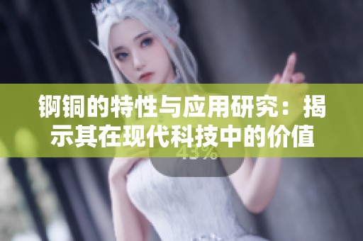 锕铜的特性与应用研究：揭示其在现代科技中的价值