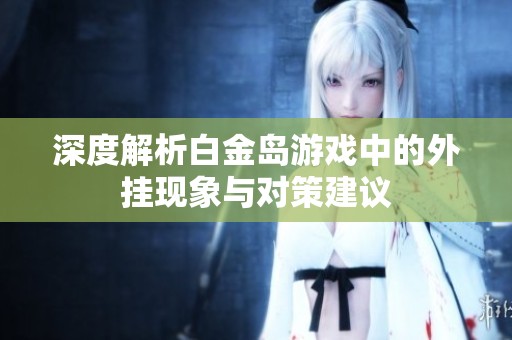 深度解析白金岛游戏中的外挂现象与对策建议