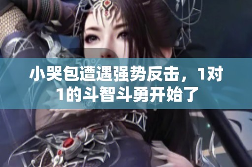 小哭包遭遇强势反击，1对1的斗智斗勇开始了