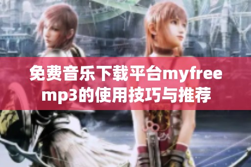 免费音乐下载平台myfreemp3的使用技巧与推荐