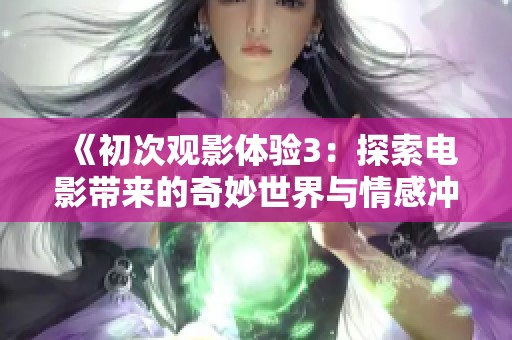《初次观影体验3：探索电影带来的奇妙世界与情感冲击》