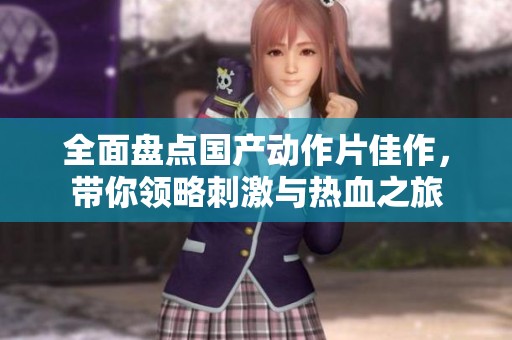 全面盘点国产动作片佳作，带你领略刺激与热血之旅