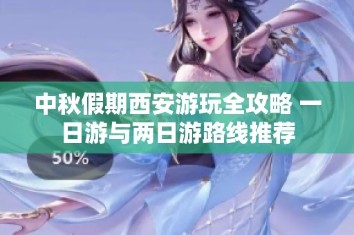 中秋假期西安游玩全攻略 一日游与两日游路线推荐