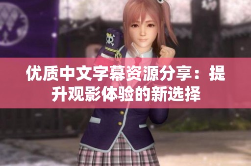 优质中文字幕资源分享：提升观影体验的新选择