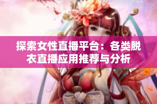 探索女性直播平台：各类脱衣直播应用推荐与分析