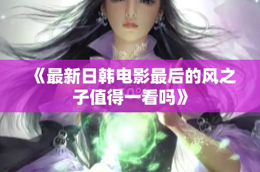 《最新日韩电影最后的风之子值得一看吗》