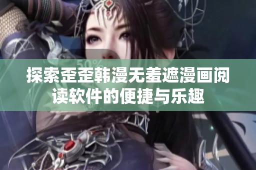 探索歪歪韩漫无羞遮漫画阅读软件的便捷与乐趣