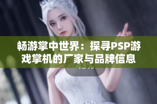 畅游掌中世界：探寻PSP游戏掌机的厂家与品牌信息