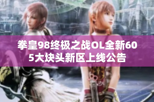 拳皇98终极之战OL全新605大块头新区上线公告